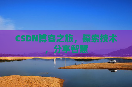 CSDN博客之旅,探索技术,分享智慧 CSDN博客之旅,探索技术,分享智慧